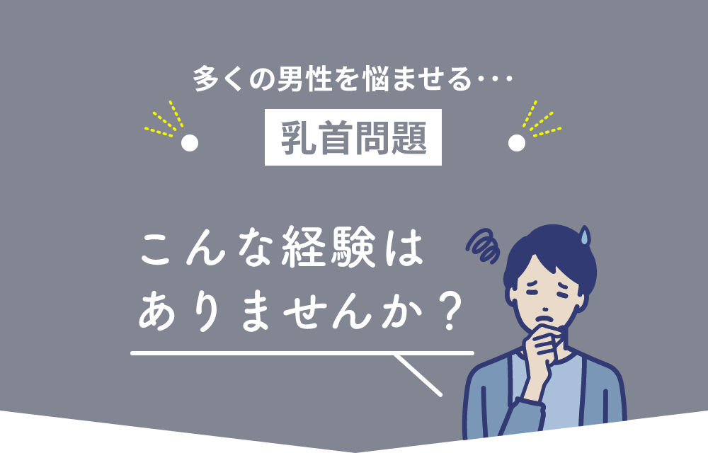 多くの男性を悩ませる･･･乳首問題